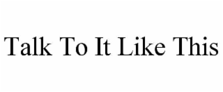 talk to it like this