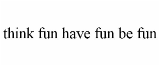 think fun have fun be fun