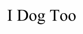 i dog too
