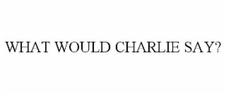 what would charlie say?