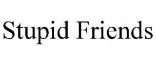 stupid friends