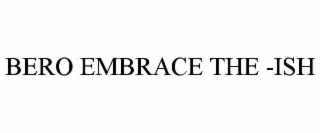 bero embrace the -ish