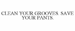 clean your grooves. save your pants.