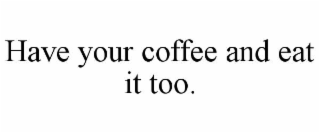 have your coffee and eat it too.
