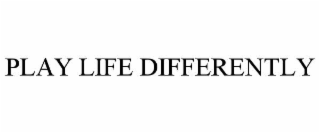play life differently