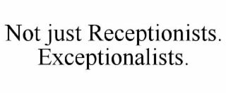 not just receptionists. exceptionalists.
