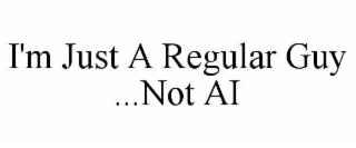 i'm just a regular guy ...not ai