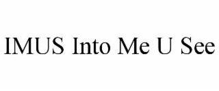 imus into me u see