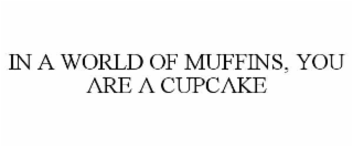 in a world of muffins, you are a cupcake