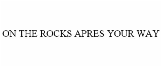 on the rocks apres your way