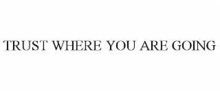 trust where you are going