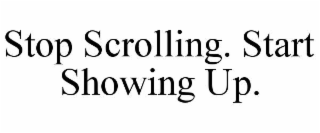 stop scrolling. start showing up.