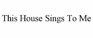 this house sings to me