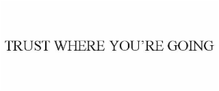 trust where you’re going