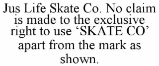 jus life skate co. no claim is made to the exclusive right to use ‘skate co’ apart from the mark as shown.