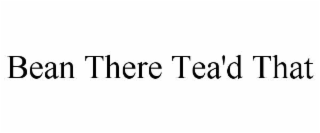 bean there tea'd that