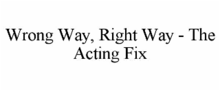wrong way, right way - the acting fix