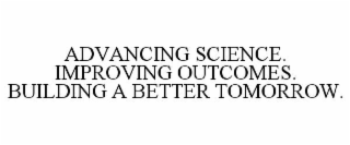 advancing science. improving outcomes. building a better tomorrow.