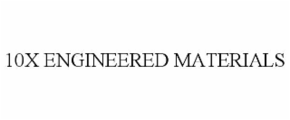10x engineered materials