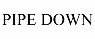 pipe down