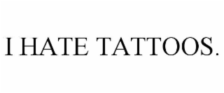 i hate tattoos.