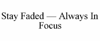 stay faded — always in focus