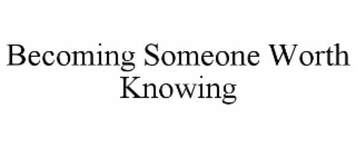 becoming someone worth knowing