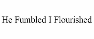 he fumbled i flourished