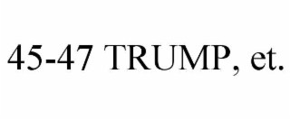 45-47 trump, et.