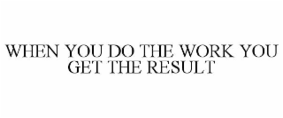 when you do the work you get the result