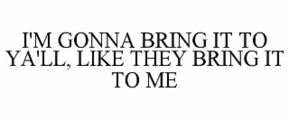 i'm gonna bring it to ya'll, like they bring it to me