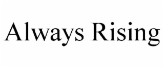 always rising