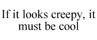 if it looks creepy, it must be cool