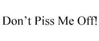 don’t piss me off!