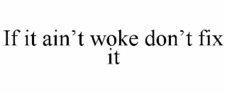 if it ain’t woke don’t fix it