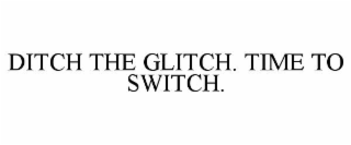 ditch the glitch. time to switch.
