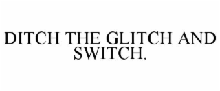 ditch the glitch and switch.