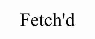 fetch'd