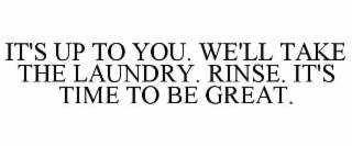 it's up to you. we'll take the laundry. rinse. it's time to be great.