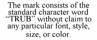 the mark consists of the standard character word “trub” without claim to any particular font, style, size, or color.