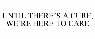 until there’s a cure, we’re here to care