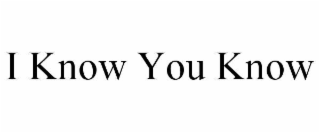 i know you know