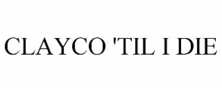 clayco 'til i die