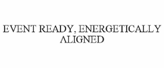 event ready, energetically aligned