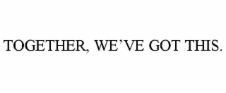 together, we’ve got this.