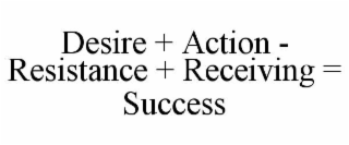 desire + action - resistance + receiving = success