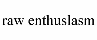 raw enthuslasm