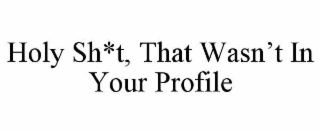 holy sh*t, that wasn’t in your profile
