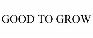 good to grow