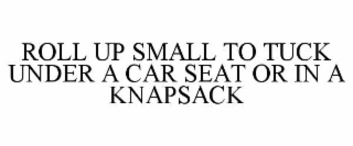 roll up small to tuck under a car seat or in a knapsack